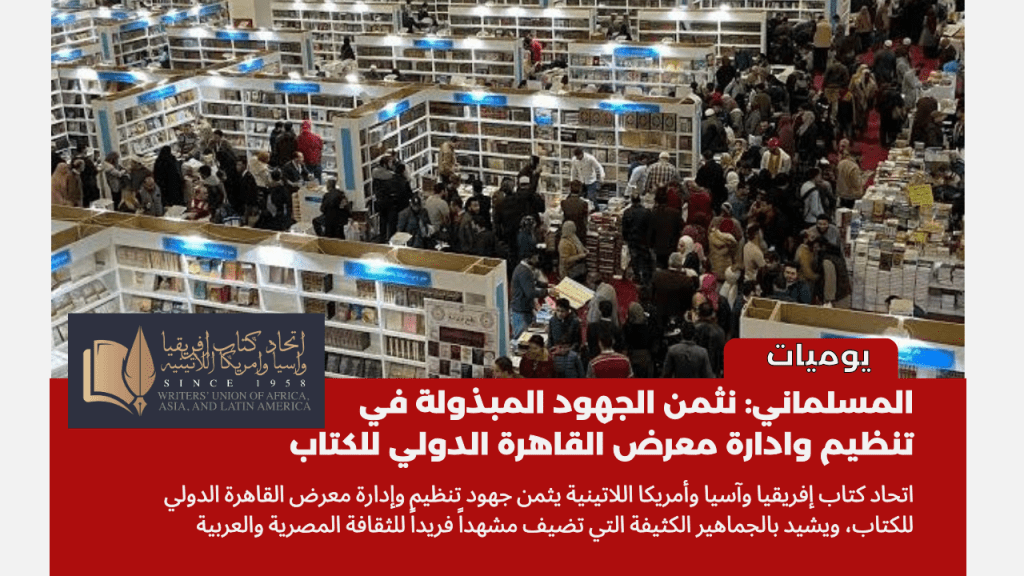 اتحاد كتاب إفريقيا وآسيا وأمريكا اللاتينية يشيد بجماهير معرض القاهرة للكتاب في دورته السادسة والخمسون